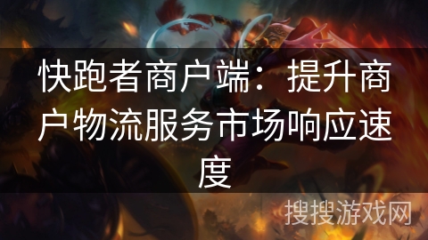 快跑者商户端:提升商户物流服务市场响应速度 快跑者商户端:提升商户物流服务市场响应速度