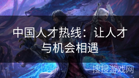中国人才热线:让人才与机会相遇 中国人才热线:让人才与机会相遇