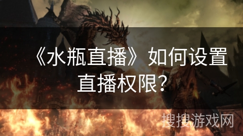 《水瓶直播》如何设置直播权限? 《水瓶直播》如何设置直播权限?