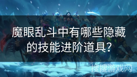 魔眼乱斗中有哪些隐藏的技能进阶道具？