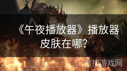 《午夜播放器》播放器皮肤在哪? 《午夜播放器》播放器皮肤在哪?