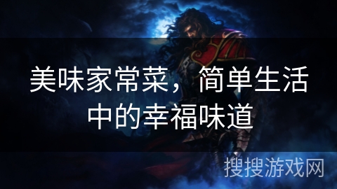 美味家常菜,简单生活中的幸福味道 美味家常菜,简单生活中的幸福味道