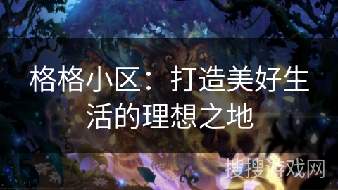 格格小区：打造美好生活的理想之地