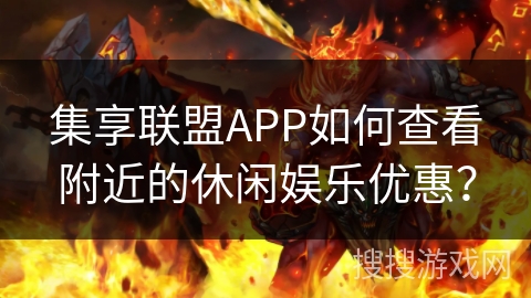 集享联盟APP如何查看附近的休闲娱乐优惠？