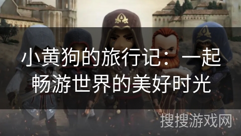 小黄狗的旅行记:一起畅游世界的美好时光 小黄狗的旅行记:一起畅游世界的美好时光