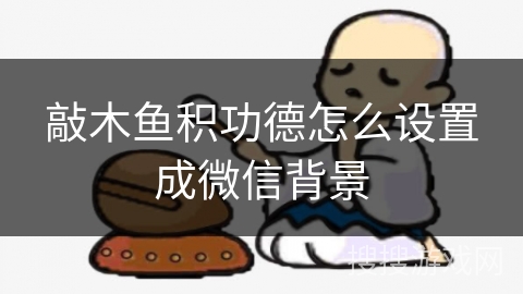 敲木鱼积功德怎么设置成微信背景 敲木鱼积功德怎么设置成微信背景