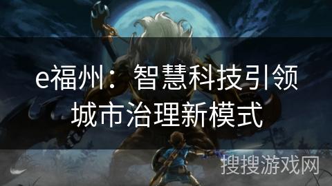 e福州:智慧科技引领城市治理新模式 e福州:智慧科技引领城市治理新模式