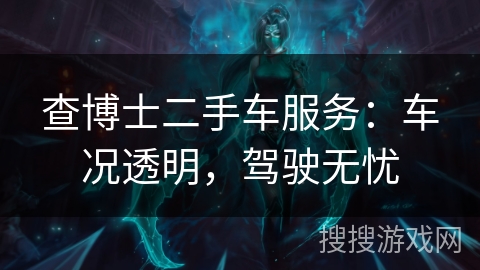 查博士二手车服务：车况透明，驾驶无忧