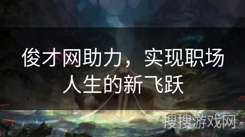 俊才网助力，实现职场人生的新飞跃