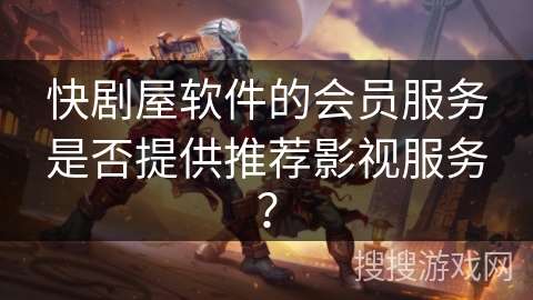 快剧屋软件的会员服务是否提供推荐影视服务? 快剧屋软件的会员服务是否提供推荐影视服务?