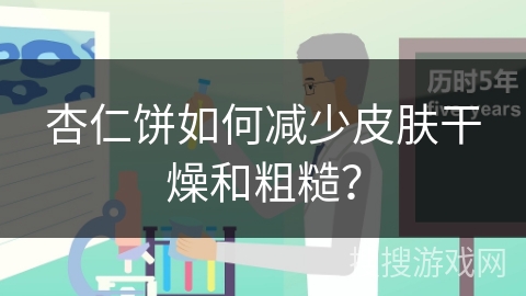 杏仁饼如何减少皮肤干燥和粗糙?