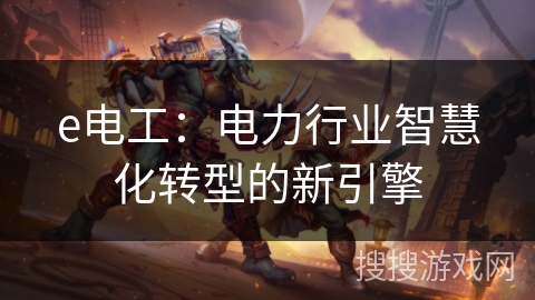 e电工:电力行业智慧化转型的新引擎 e电工:电力行业智慧化转型的新引擎