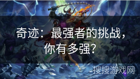 奇迹:最强者的挑战,你有多强? 奇迹:最强者的挑战,你有多强?