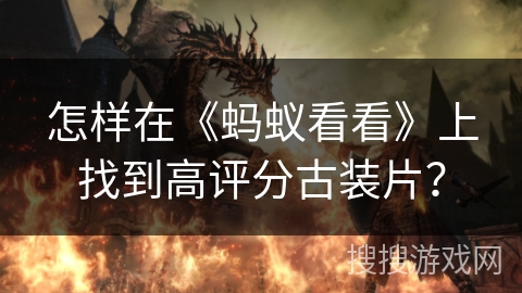 怎样在《蚂蚁看看》上找到高评分古装片？