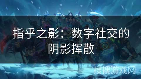指乎之影：数字社交的阴影挥散
