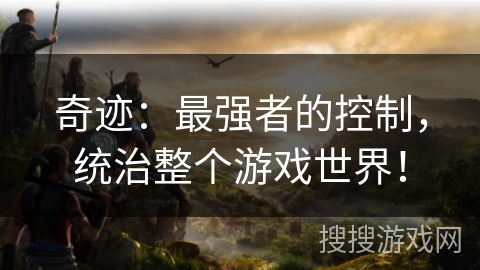 奇迹:最强者的控制,统治整个游戏世界! 奇迹:最强者的控制,统治整个游戏世界!