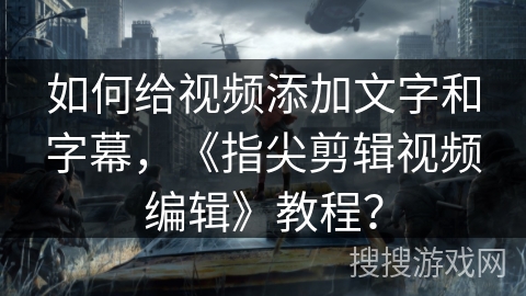 如何给视频添加文字和字幕,《指尖剪辑视频编辑》教程? 如何给视频添加文字和字幕,《指尖剪辑视频编辑》教程?
