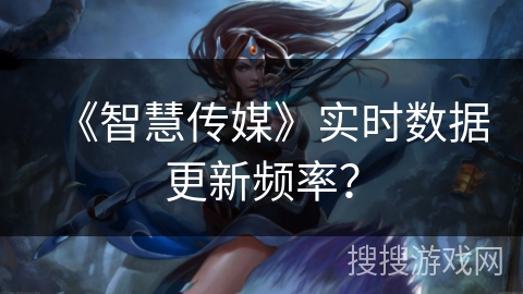 《智慧传媒》实时数据更新频率? 《智慧传媒》实时数据更新频率?