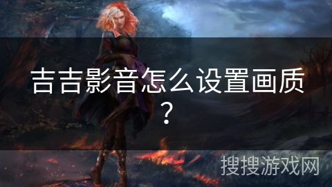 吉吉影音怎么设置画质？