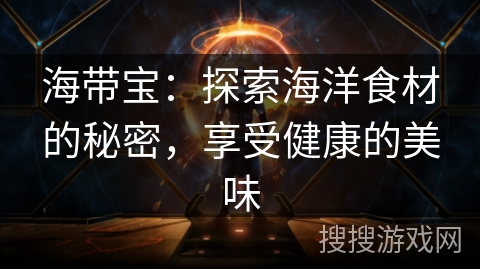 海带宝:探索海洋食材的秘密,享受健康的美味 海带宝:探索海洋食材的秘密,享受健康的美味