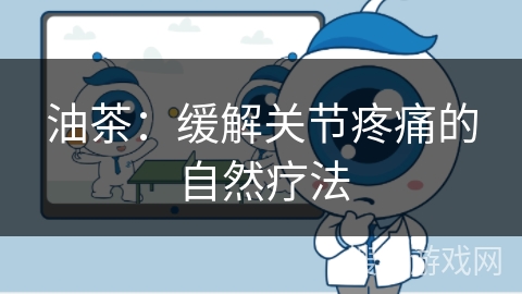 油茶：缓解关节疼痛的自然疗法