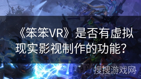 《笨笨VR》是否有虚拟现实影视制作的功能？