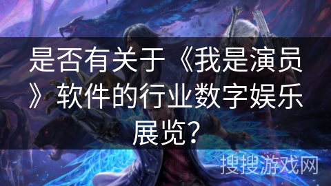 是否有关于《我是演员》软件的行业数字娱乐展览? 是否有关于《我是演员》软件的行业数字娱乐展览?