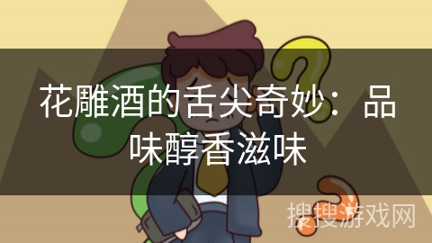 花雕酒的舌尖奇妙：品味醇香滋味