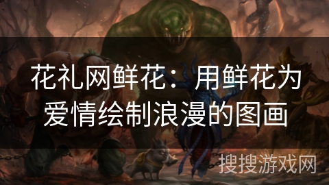 花礼网鲜花：用鲜花为爱情绘制浪漫的图画
