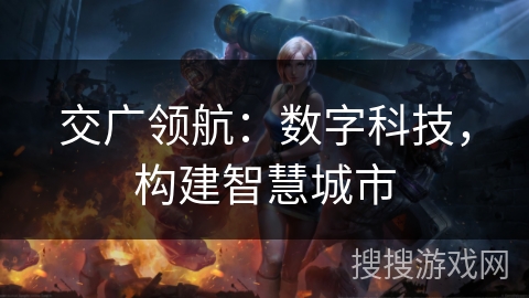交广领航:数字科技,构建智慧城市 交广领航:数字科技,构建智慧城市
