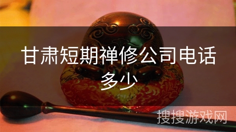 甘肃短期禅修公司电话多少 甘肃短期禅修公司电话多少