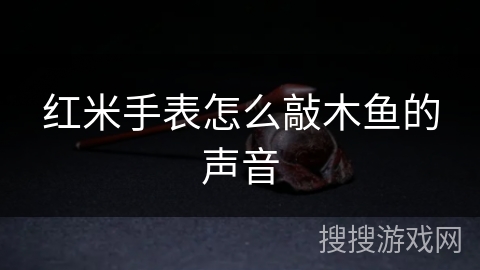 红米手表怎么敲木鱼的声音 红米手表怎么敲木鱼的声音