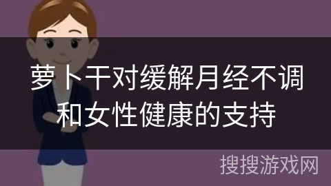萝卜干对缓解月经不调和女性健康的支持