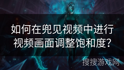 如何在兜见视频中进行视频画面调整饱和度？