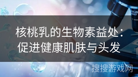 核桃乳的生物素益处：促进健康肌肤与头发