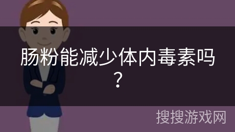 肠粉能减少体内毒素吗？