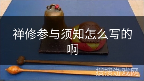 禅修参与须知怎么写的啊 禅修参与须知怎么写的啊