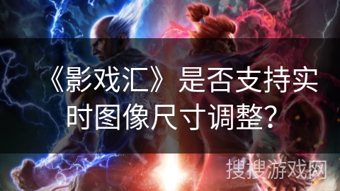 《影戏汇》是否支持实时图像尺寸调整? 《影戏汇》是否支持实时图像尺寸调整?