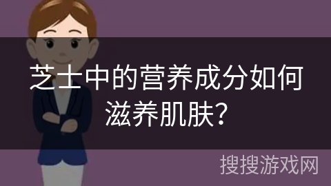 芝士中的营养成分如何滋养肌肤？