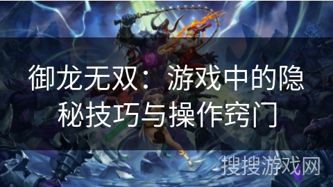 御龙无双:游戏中的隐秘技巧与操作窍门 御龙无双:游戏中的隐秘技巧与操作窍门