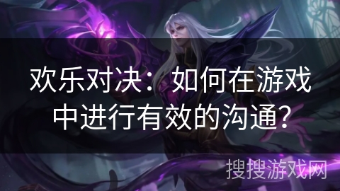 欢乐对决：如何在游戏中进行有效的沟通？