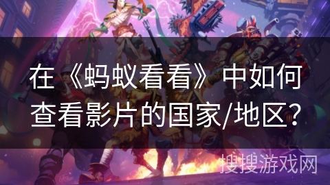 在《蚂蚁看看》中如何查看影片的国家/地区? 在《蚂蚁看看》中如何查看影片的国家/地区?