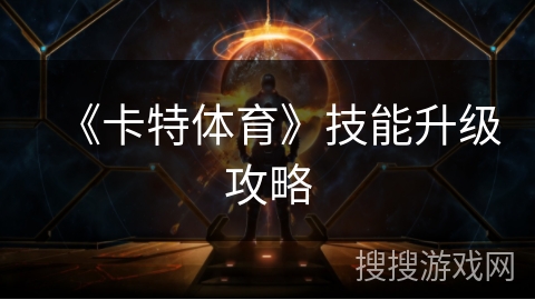 《卡特体育》技能升级攻略 《卡特体育》技能升级攻略