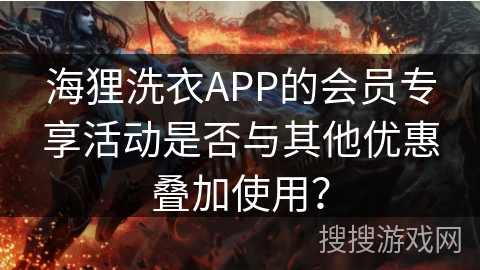 海狸洗衣APP的会员专享活动是否与其他优惠叠加使用? 海狸洗衣APP的会员专享活动是否与其他优惠叠加使用?