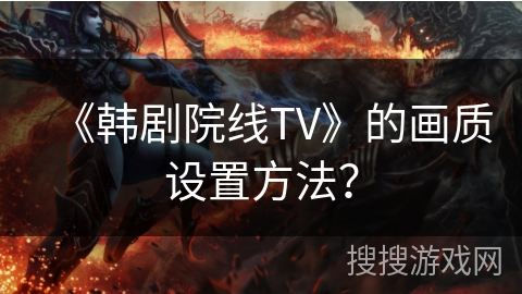 《韩剧院线TV》的画质设置方法？
