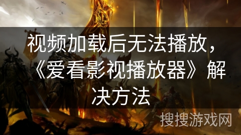 视频加载后无法播放，《爱看影视播放器》解决方法