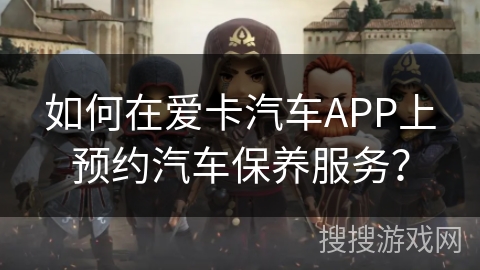 如何在爱卡汽车APP上预约汽车保养服务？