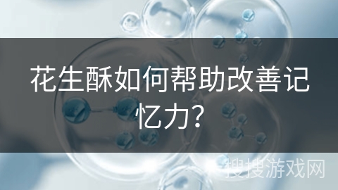 花生酥如何帮助改善记忆力？