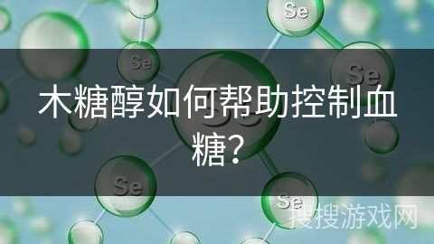 木糖醇如何帮助控制血糖? 木糖醇如何帮助控制血糖?