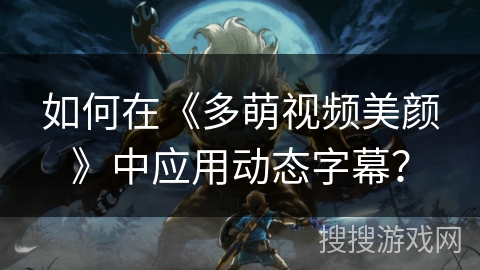 如何在《多萌视频美颜》中应用动态字幕？